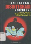ANTISIPASI DISINTEGRASI NEGERI INI SEBUAH WACANA MENGANTISIPASI TERJADINYA PERPECAHAN NEGERI INI